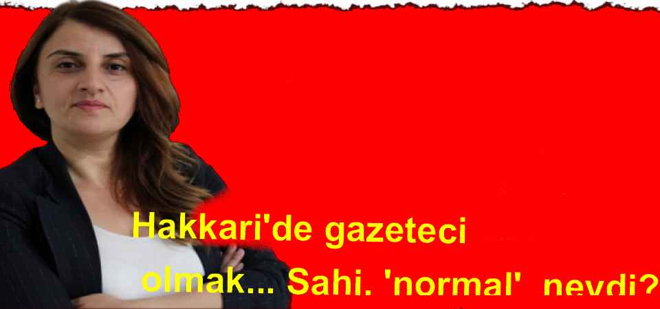 Hakkari'de gazeteci olmak... Sahi, 'normal' neydi?